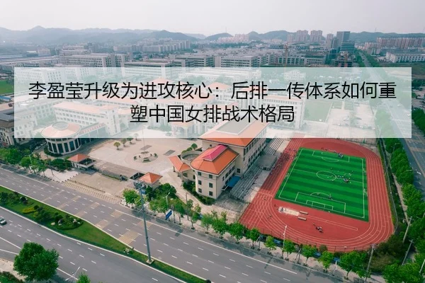 李盈莹升级为进攻核心：后排一传体系如何重塑中国女排战术格局