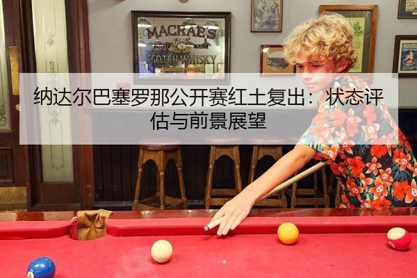 纳达尔巴塞罗那公开赛红土复出：状态评估与前景展望