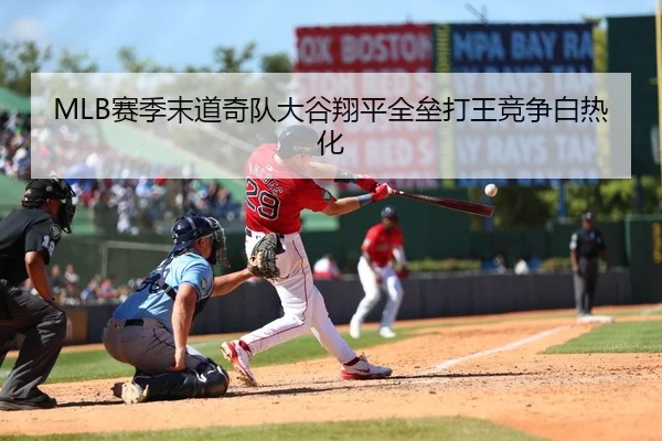 MLB赛季末道奇队大谷翔平全垒打王竞争白热化