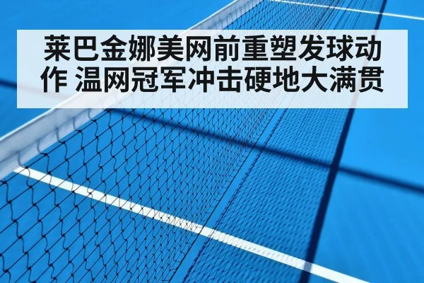 莱巴金娜美网前重塑发球动作 温网冠军冲击硬地大满贯