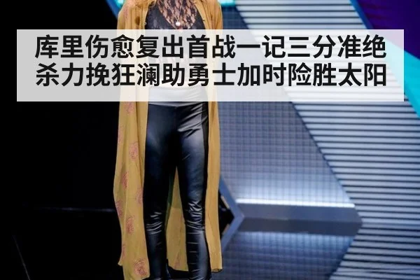库里伤愈复出首战一记三分准绝杀力挽狂澜助勇士加时险胜太阳